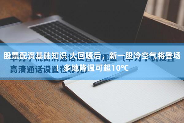 股票配资基础知识 大回暖后，新一股冷空气将登场！多地降温可超10℃