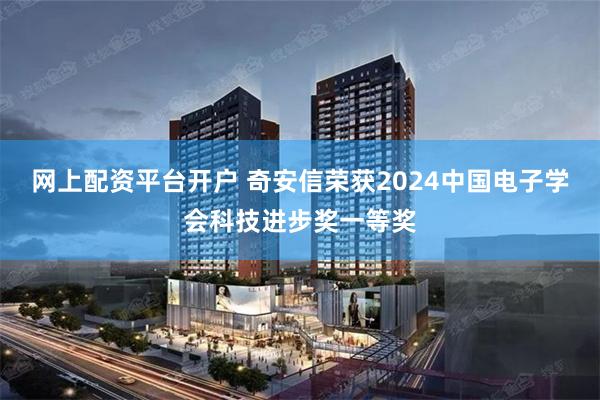 网上配资平台开户 奇安信荣获2024中国电子学会科技进步奖一等奖