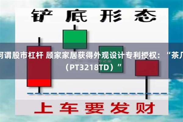 何谓股市杠杆 顾家家居获得外观设计专利授权：“茶几（PT3218TD）”