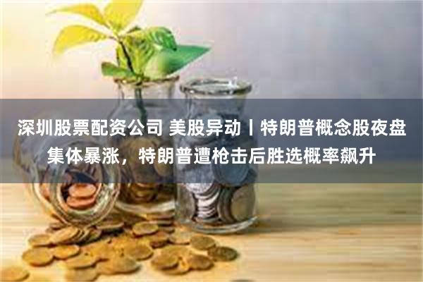 深圳股票配资公司 美股异动丨特朗普概念股夜盘集体暴涨，特朗普遭枪击后胜选概率飙升
