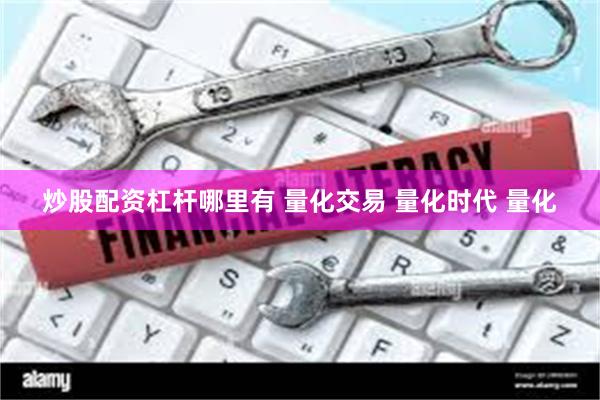 炒股配资杠杆哪里有 量化交易 量化时代 量化