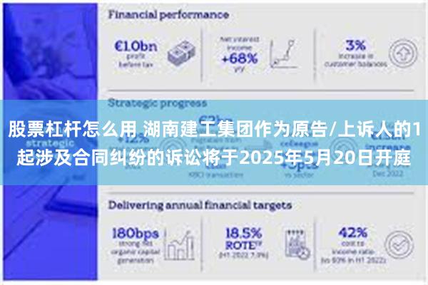 股票杠杆怎么用 湖南建工集团作为原告/上诉人的1起涉及合同纠纷的诉讼将于2025年5月20日开庭