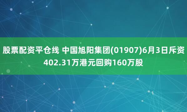 股票配资平仓线 中国旭阳集团(01907)6月3日斥资402.31万港元回购160万股