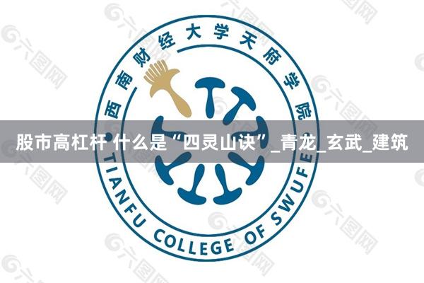 股市高杠杆 什么是“四灵山诀”_青龙_玄武_建筑