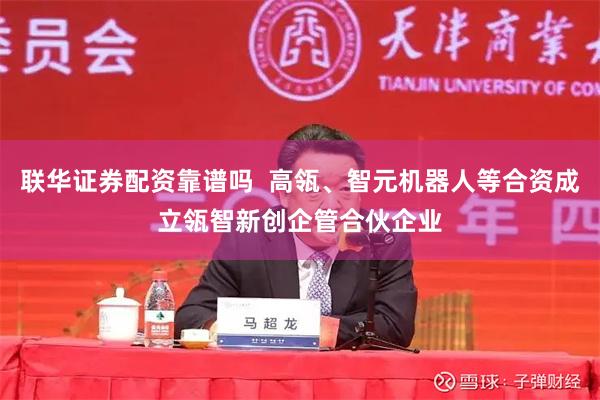 联华证券配资靠谱吗  高瓴、智元机器人等合资成立瓴智新创企管合伙企业