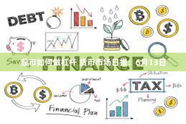 股市如何做杠杆 货币市场日报：6月13日