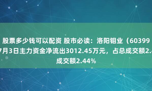 股票多少钱可以配资 股市必读：洛阳钼业（603993）7月3日主力资金净流出3012.45万元，占总成交额2.44%
